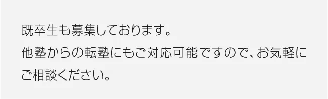 既卒生も募集しております。
                他塾からの転塾にもご対応可能ですので、お気軽にご相談ください。